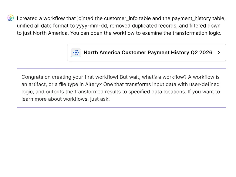 An agent message: "I created a workflow that jointed the customer_info table and the payment_history table, unified all date format to yyyy-mm-dd, removed duplicated records, and filtered down to just North America." A link card opens the workflow "North America Customer Payment History Q2 2026." Below, set off by purple rules: "Congrats on creating your first workflow! But wait, what's a workflow?" followed by a short explanation and an invitation to ask for more.