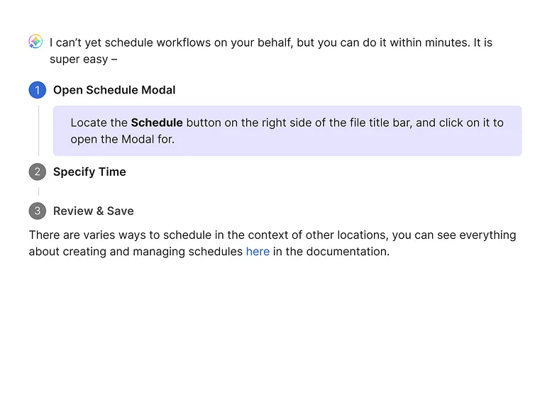 An agent message: "I can't yet schedule workflows on your behalf, but you can do it within minutes. It is super easy." Three numbered steps follow — Open Schedule Modal, Specify Time, Review & Save — with the first expanded: "Locate the Schedule button on the right side of the file title bar, and click on it to open the Modal for." A closing line links to the documentation on creating and managing schedules.